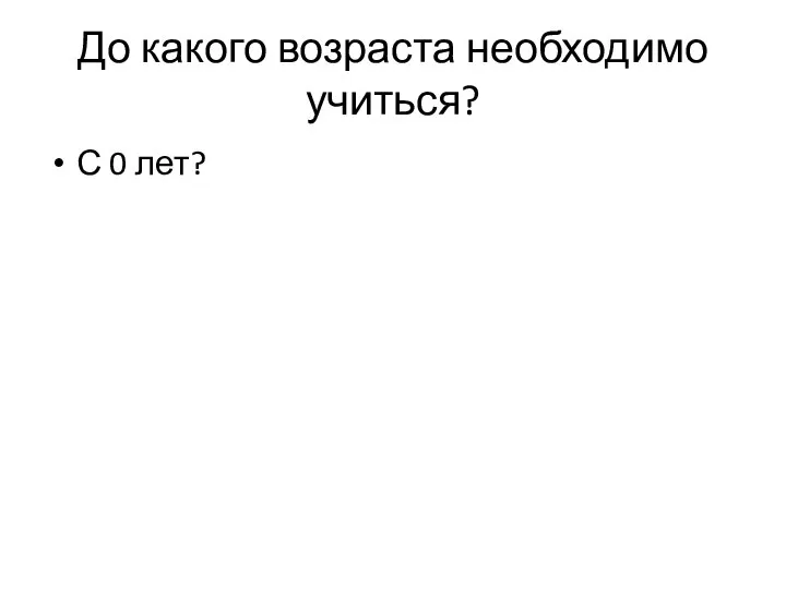 До какого возраста необходимо учиться? С 0 лет?