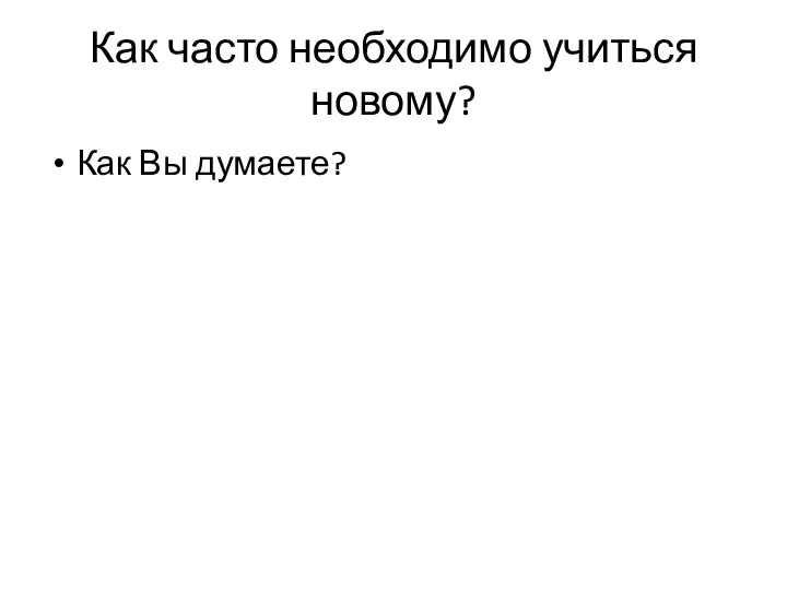 Как часто необходимо учиться новому? Как Вы думаете?