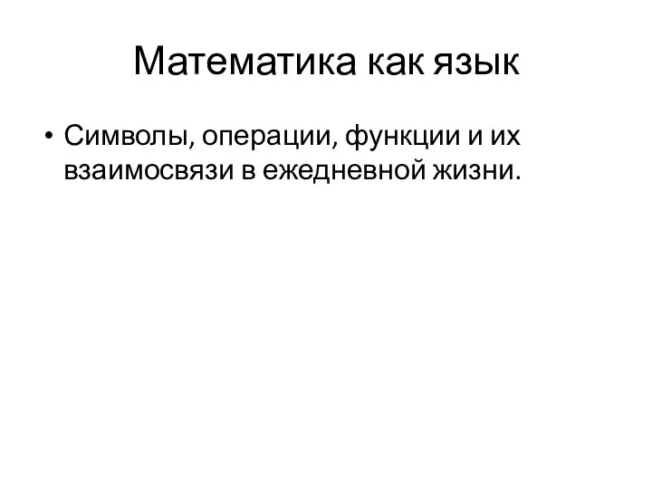 Математика как язык Символы, операции, функции и их взаимосвязи в ежедневной жизни.