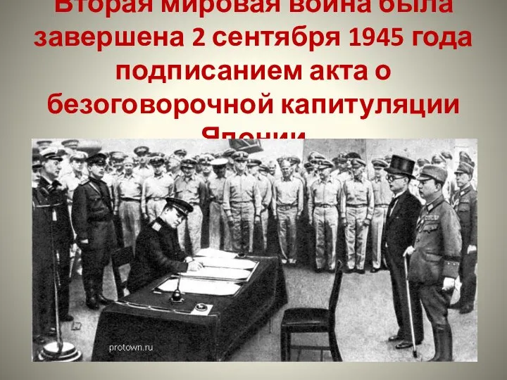 Вторая мировая война была завершена 2 сентября 1945 года подписанием акта о безоговорочной капитуляции Японии