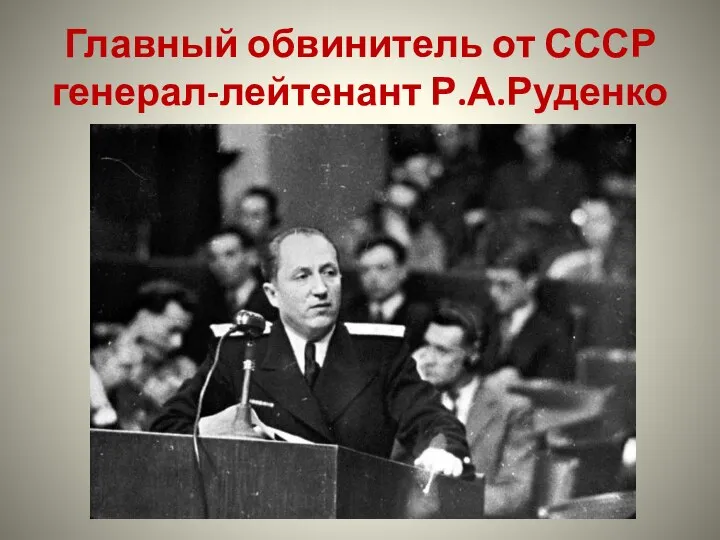 Главный обвинитель от СССР генерал-лейтенант Р.А.Руденко