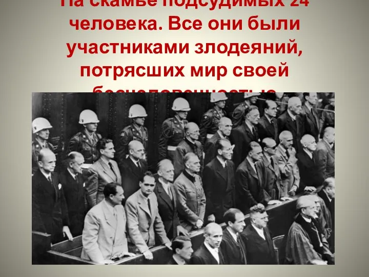 На скамье подсудимых 24 человека. Все они были участниками злодеяний, потрясших мир своей бесчеловечностью