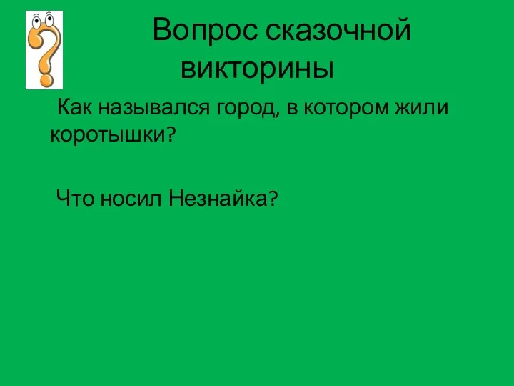 Вопрос сказочной викторины Как назывался город, в котором жили коротышки? Что носил Незнайка?