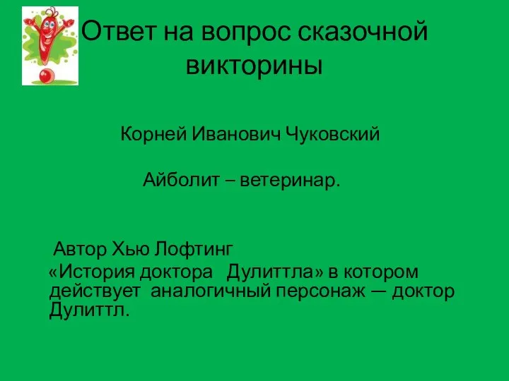 Ответ на вопрос сказочной викторины Корней Иванович Чуковский Айболит – ветеринар.