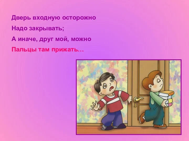 Дверь входную осторожно Надо закрывать; А иначе, друг мой, можно Пальцы там прижать…