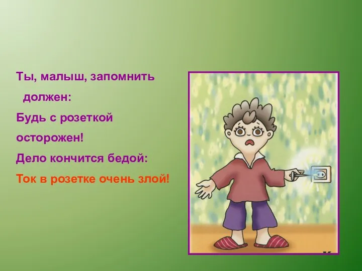 Ты, малыш, запомнить должен: Будь с розеткой осторожен! Дело кончится бедой: Ток в розетке очень злой!