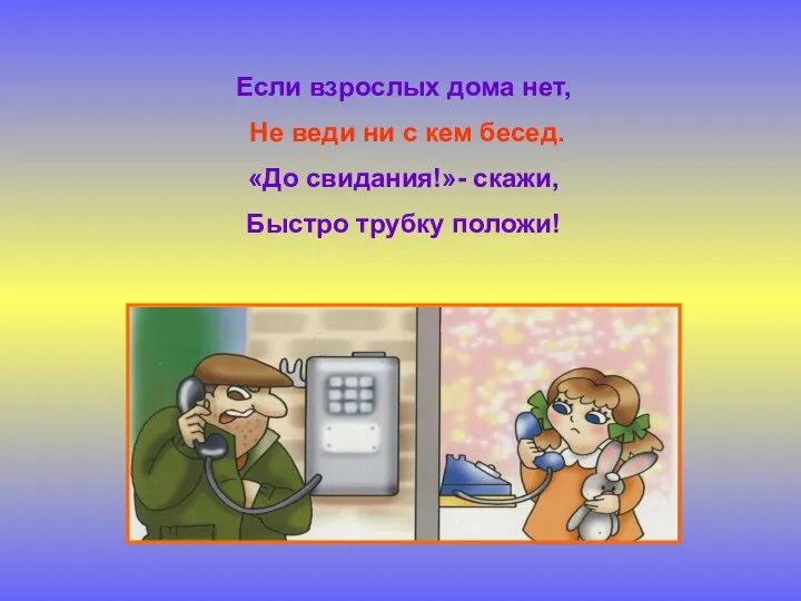 Если взрослых дома нет, Не веди ни с кем бесед. «До свидания!»- скажи, Быстро трубку положи!