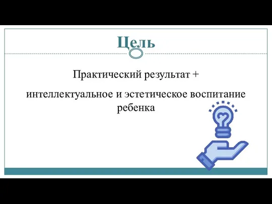 Цель Практический результат + интеллектуальное и эстетическое воспитание ребенка