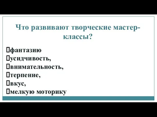 Что развивают творческие мастер-классы? фантазию усидчивость, внимательность, терпение, вкус, мелкую моторику