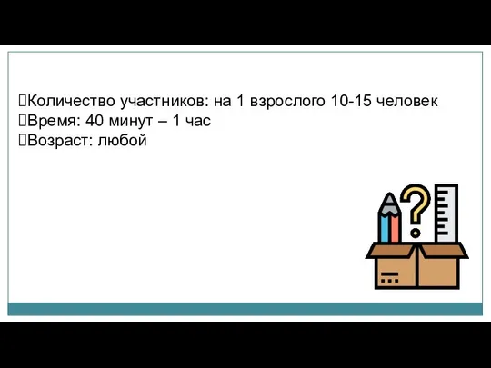 Количество участников: на 1 взрослого 10-15 человек Время: 40 минут – 1 час Возраст: любой