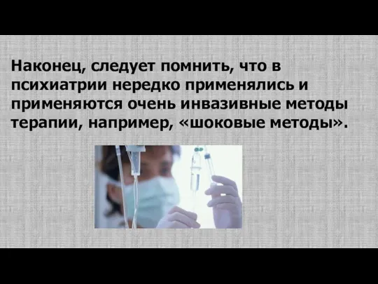 Наконец, следует помнить, что в психиатрии нередко применялись и применяются очень