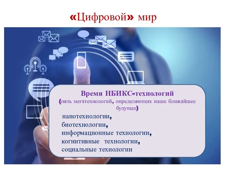 «Цифровой» мир Время НБИКС-технологий (пять мегатехнологий, определяющих наше ближайшее будущее) нанотехнологии,