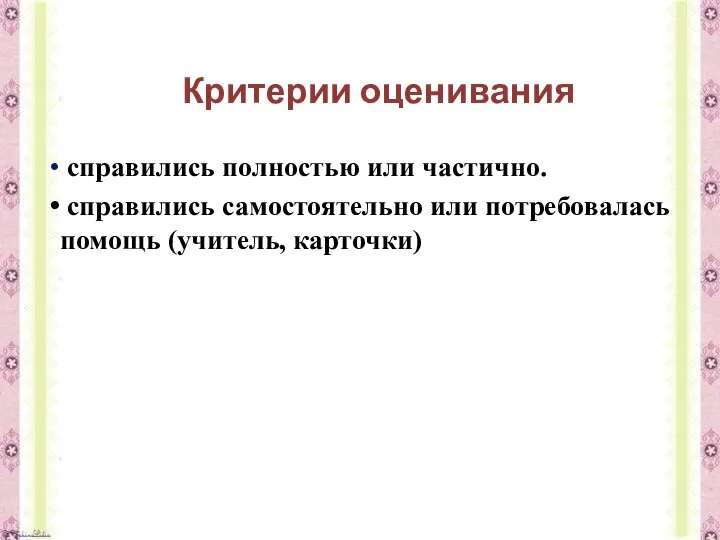 Критерии оценивания справились полностью или частично. справились самостоятельно или потребовалась помощь (учитель, карточки)