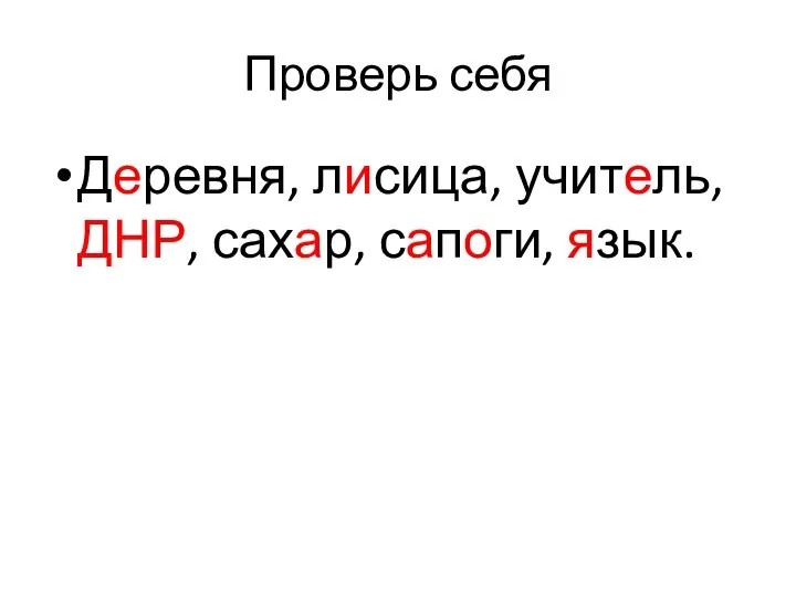 Проверь себя Деревня, лисица, учитель, ДНР, сахар, сапоги, язык.