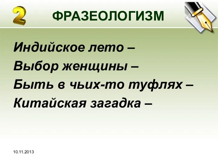 10.11.2013 ФРАЗЕОЛОГИЗМ Индийское лето – Выбор женщины – Быть в чьих-то туфлях – Китайская загадка –