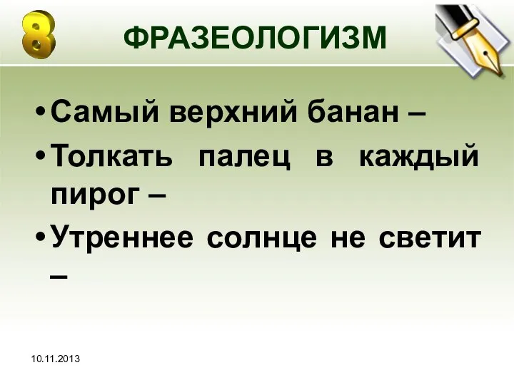 10.11.2013 ФРАЗЕОЛОГИЗМ Самый верхний банан – Толкать палец в каждый пирог