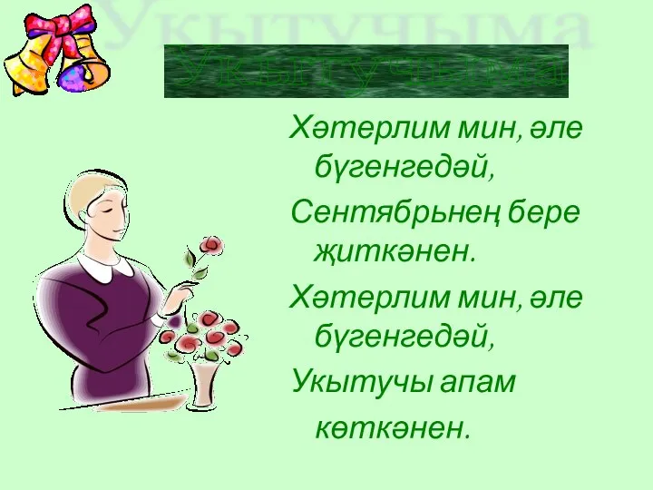 Хәтерлим мин, әле бүгенгедәй, Сентябрьнең бере җиткәнен. Хәтерлим мин, әле бүгенгедәй, Укытучы апам көткәнен. Укытучыма