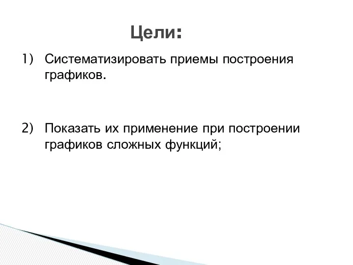 1) Систематизировать приемы построения графиков. 2) Показать их применение при построении графиков сложных функций; Цели: