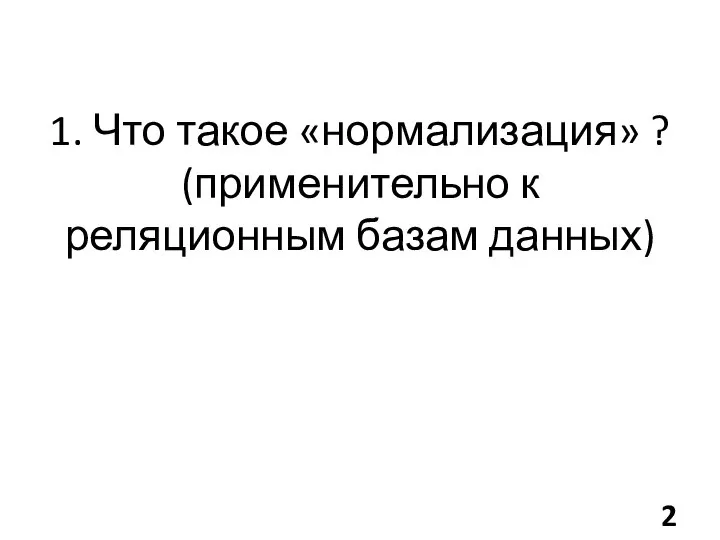 1. Что такое «нормализация» ? (применительно к реляционным базам данных)