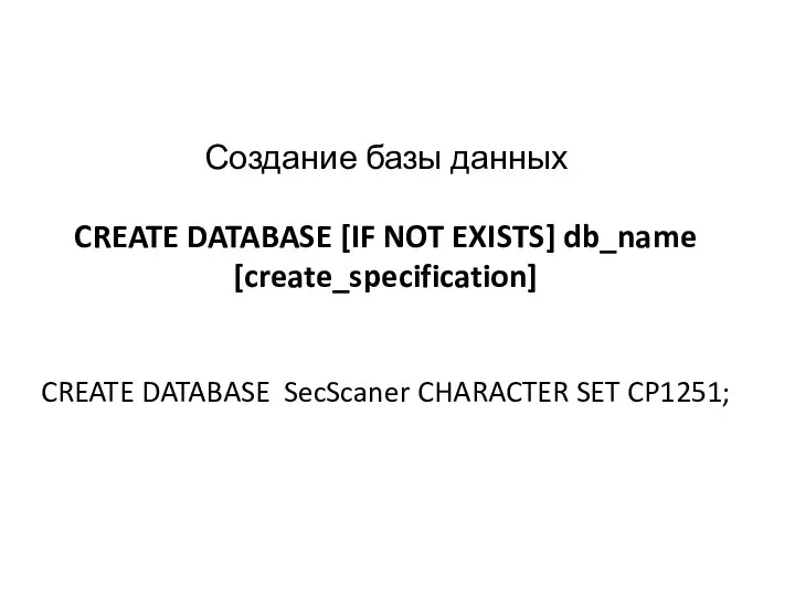 Создание базы данных CREATE DATABASE [IF NOT EXISTS] db_name [create_specification] CREATE DATABASE SecScaner CHARACTER SET CP1251;