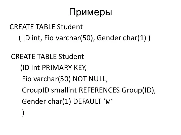 Примеры CREATE TABLE Student ( ID int, Fio varchar(50), Gender char(1)