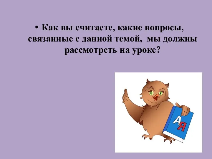 Как вы считаете, какие вопросы, связанные с данной темой, мы должны рассмотреть на уроке?