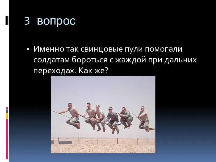 3 вопрос Именно так свинцовые пули помогали солдатам бороться с жаждой при дальних переходах. Как же?