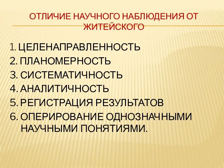 ОТЛИЧИЕ НАУЧНОГО НАБЛЮДЕНИЯ ОТ ЖИТЕЙСКОГО 1. ЦЕЛЕНАПРАВЛЕННОСТЬ 2. ПЛАНОМЕРНОСТЬ 3. СИСТЕМАТИЧНОСТЬ