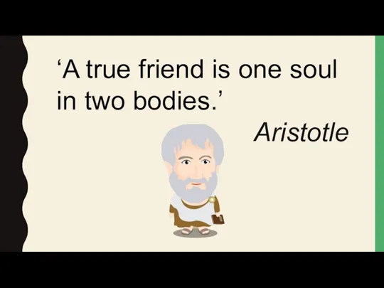 ‘A true friend is one soul in two bodies.’ Aristotle