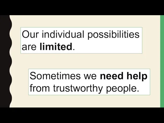 Our individual possibilities are limited. Sometimes we need help from trustworthy people.