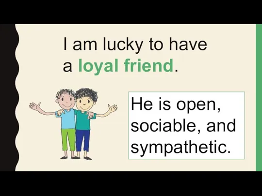 I am lucky to have a loyal friend. He is open, sociable, and sympathetic.