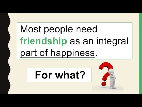 Most people need friendship as an integral part of happiness. For what?