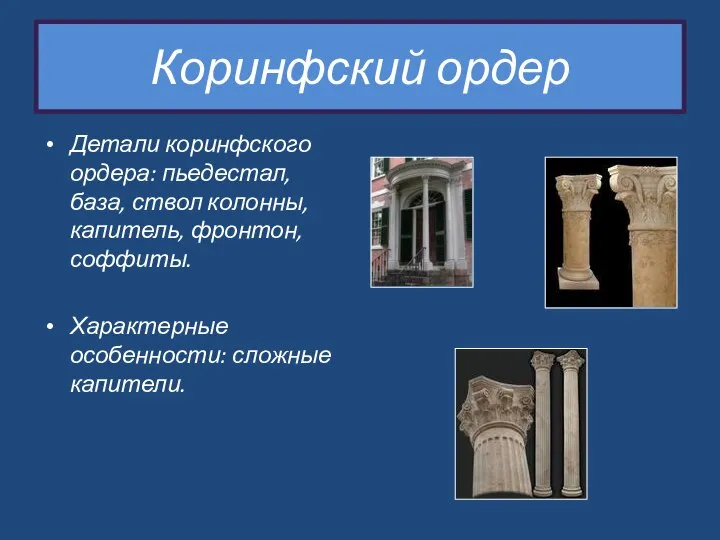 Коринфский ордер Детали коринфского ордера: пьедестал, база, ствол колонны, капитель, фронтон, соффиты. Характерные особенности: сложные капители.