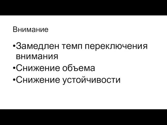 Внимание Замедлен темп переключения внимания Снижение объема Снижение устойчивости