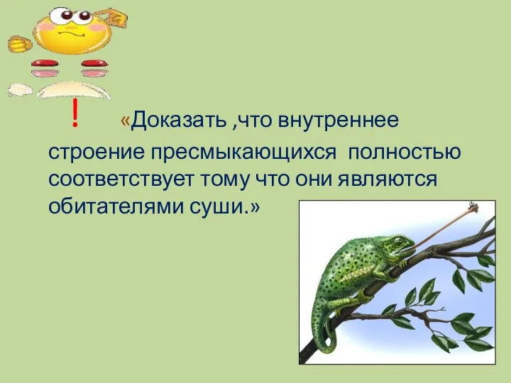 ! «Доказать ,что внутреннее строение пресмыкающихся полностью соответствует тому что они являются обитателями суши.»