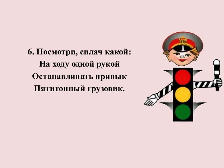 6. Посмотри, силач какой: На ходу одной рукой Останавливать привык Пятитонный грузовик.