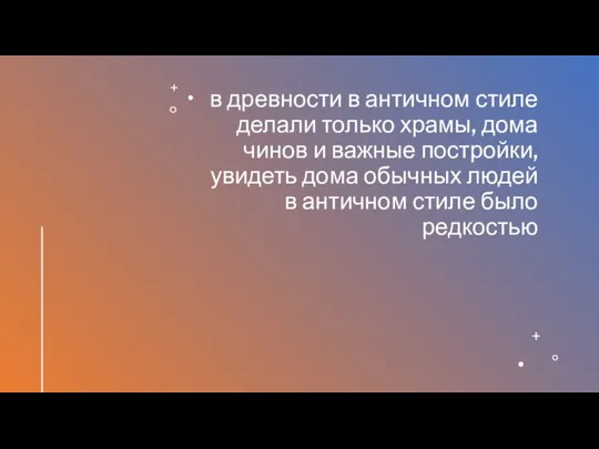 в древности в античном стиле делали только храмы, дома чинов и