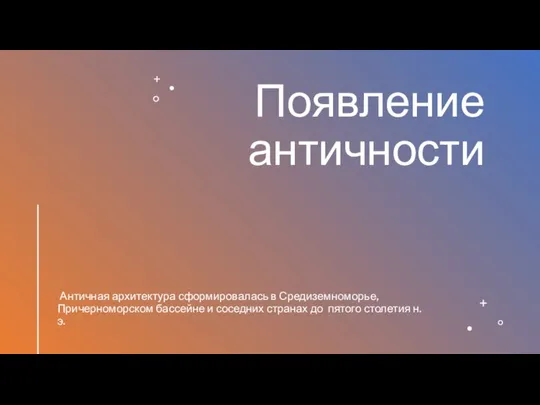 Появление античности Античная архитектура сформировалась в Средиземноморье, Причерноморском бассейне и соседних