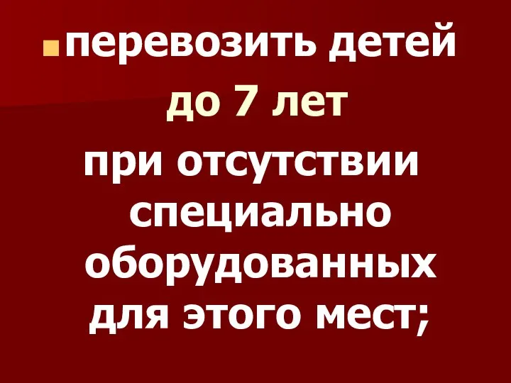 перевозить детей до 7 лет при отсутствии специально оборудованных для этого мест;