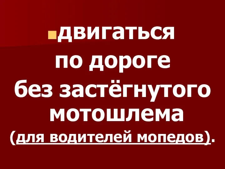 двигаться по дороге без застёгнутого мотошлема (для водителей мопедов).