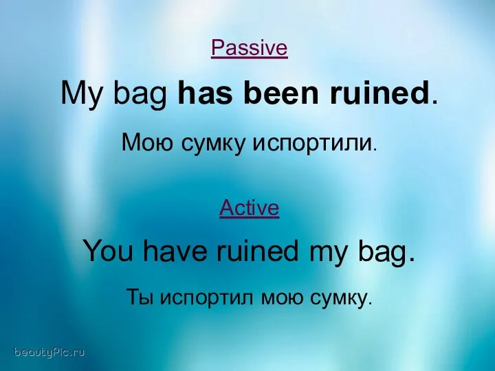 Passive My bag has been ruined. Мою сумку испортили. Active You