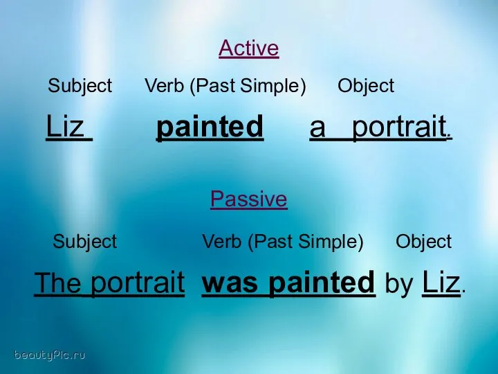 Active Subject Verb (Past Simple) Object Liz painted a portrait. Passive