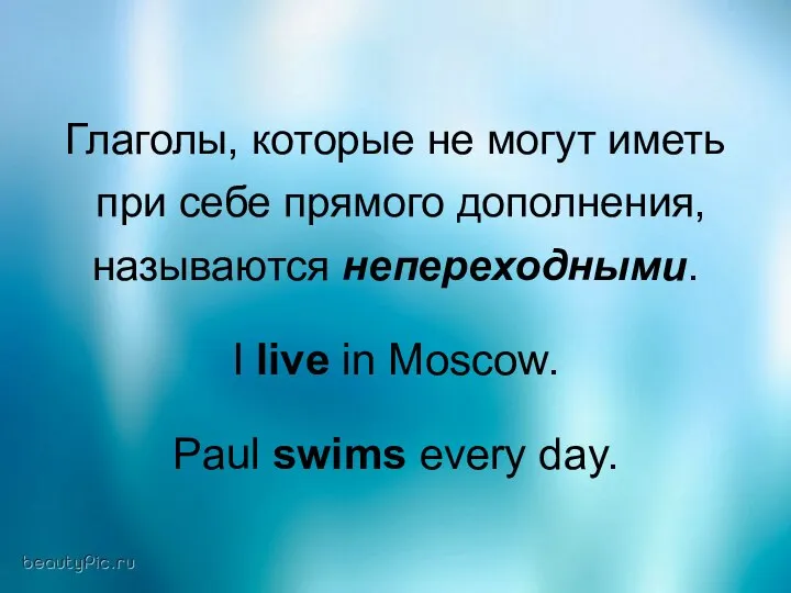 Глаголы, которые не могут иметь при себе прямого дополнения, называются непереходными.