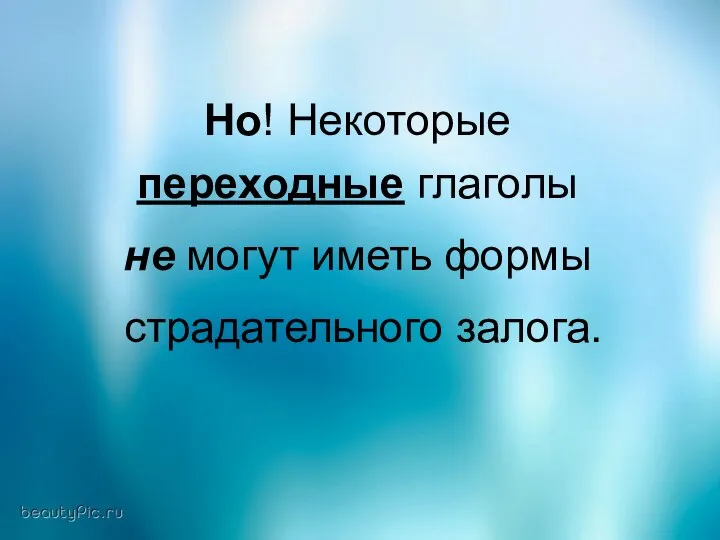 Но! Некоторые переходные глаголы не могут иметь формы страдательного залога.