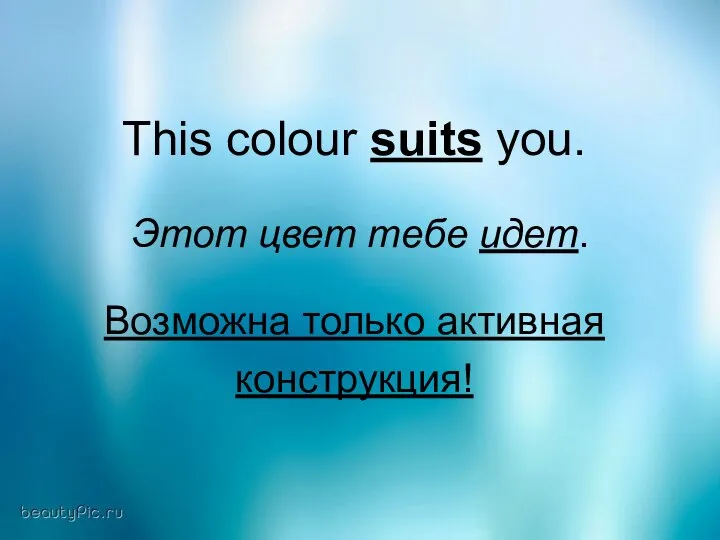 This colour suits you. Этот цвет тебе идет. Возможна только активная конструкция!