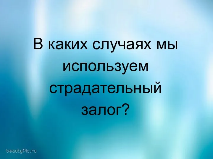 В каких случаях мы используем страдательный залог?