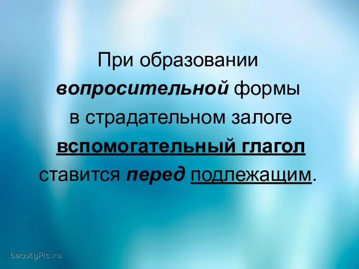 При образовании вопросительной формы в страдательном залоге вспомогательный глагол ставится перед подлежащим.