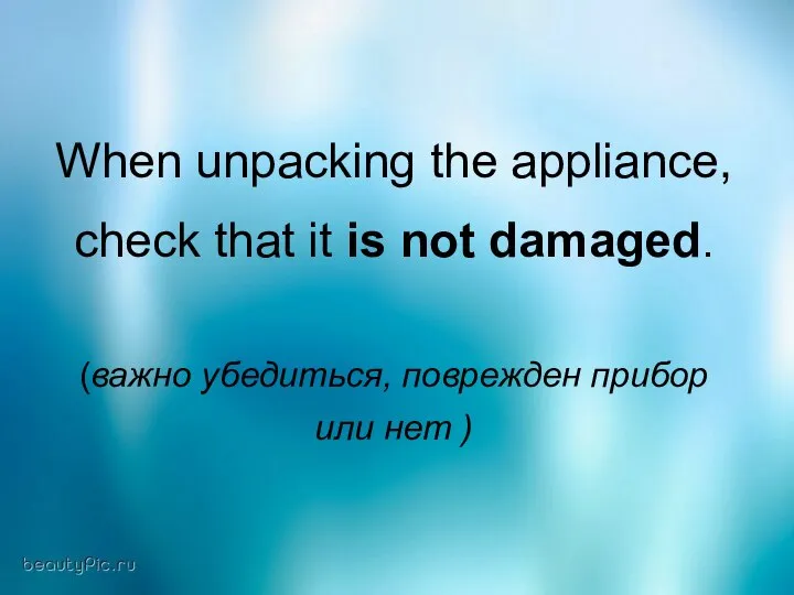 When unpacking the appliance, check that it is not damaged. (важно