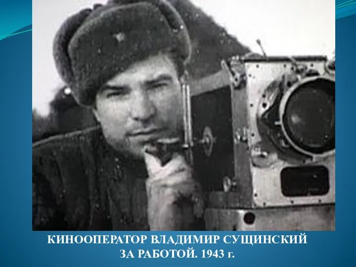 КИНООПЕРАТОР ВЛАДИМИР СУЩИНСКИЙ ЗА РАБОТОЙ. 1943 г.