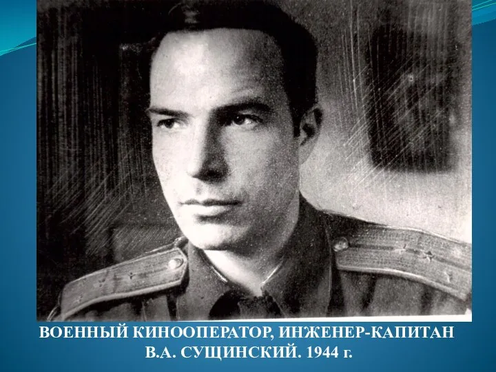 ВОЕННЫЙ КИНООПЕРАТОР, ИНЖЕНЕР-КАПИТАН В.А. СУЩИНСКИЙ. 1944 г.